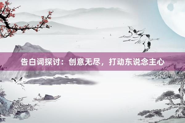 告白词探讨:创意无尽,打动东说念主心