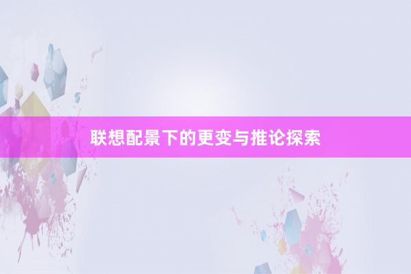 联想配景下的更变与推论探索