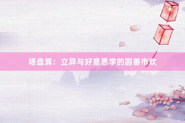 塔盘算:立异与好意思学的圆善市欢