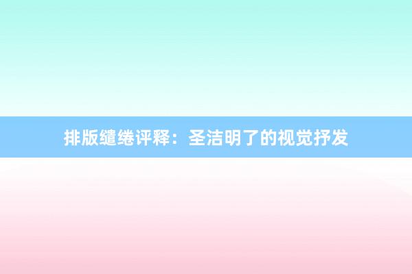 排版缱绻评释:圣洁明了的视觉抒发