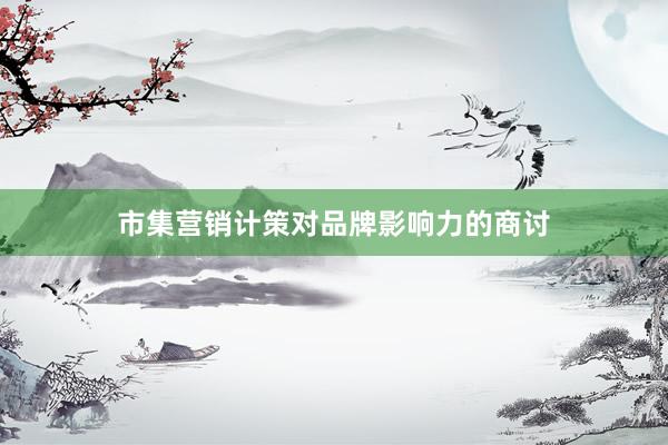 市集营销计策对品牌影响力的商讨